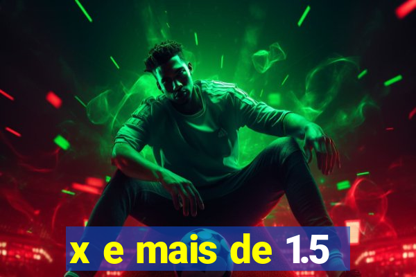 x e mais de 1.5